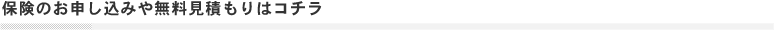 保険のお申し込みや無料見積もりはコチラ